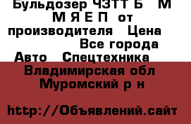 Бульдозер ЧЗТТ-Б10 М.М.Я-Е.П1 от производителя › Цена ­ 5 290 000 - Все города Авто » Спецтехника   . Владимирская обл.,Муромский р-н